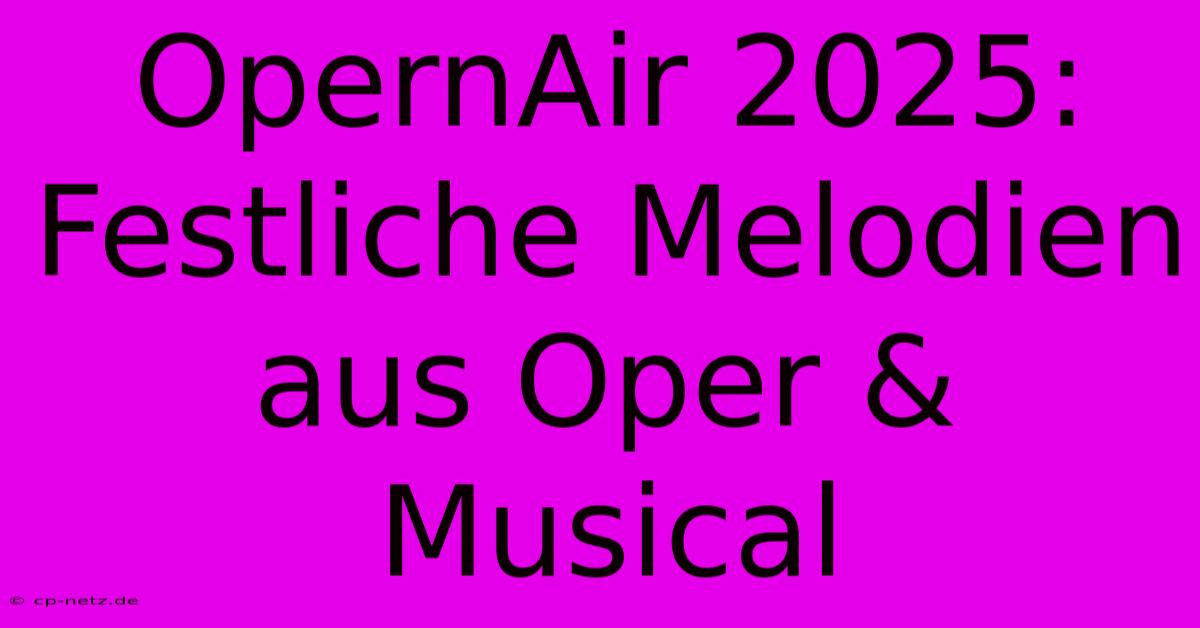 OpernAir 2025:  Festliche Melodien Aus Oper & Musical