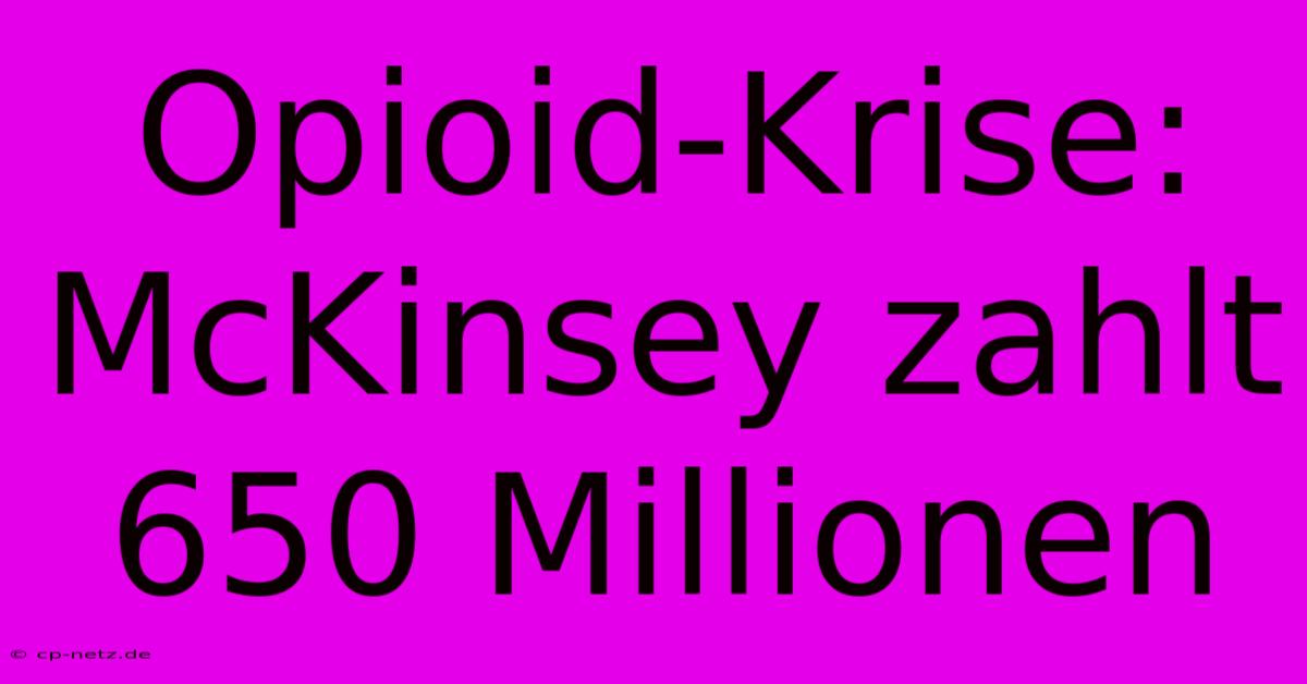 Opioid-Krise: McKinsey Zahlt 650 Millionen