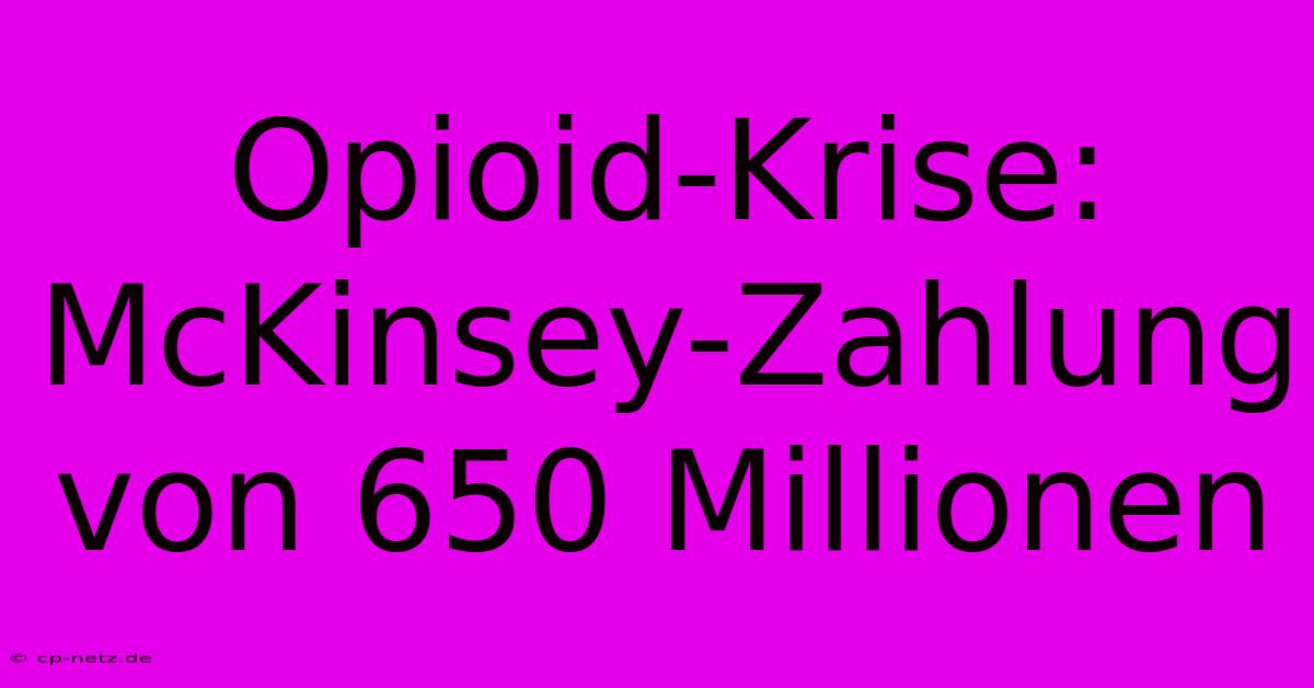 Opioid-Krise: McKinsey-Zahlung Von 650 Millionen