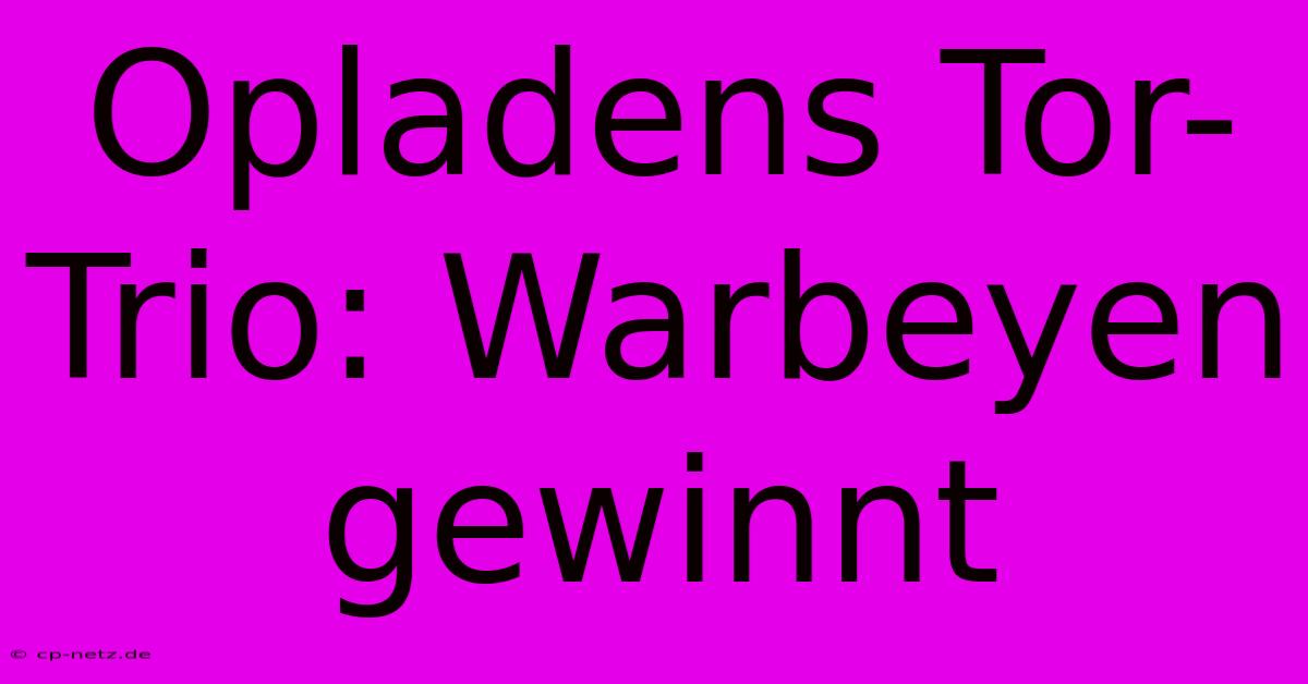 Opladens Tor-Trio: Warbeyen Gewinnt