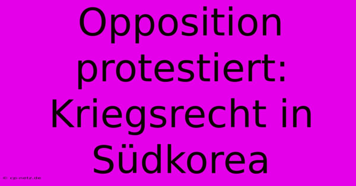 Opposition Protestiert: Kriegsrecht In Südkorea