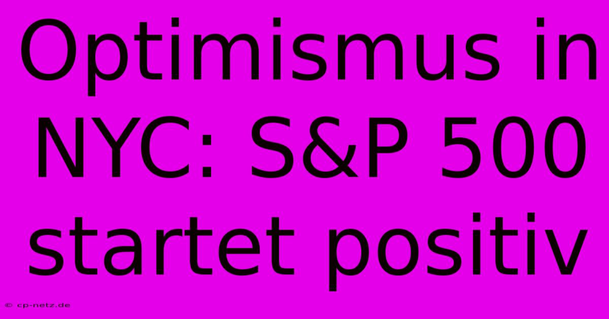 Optimismus In NYC: S&P 500 Startet Positiv