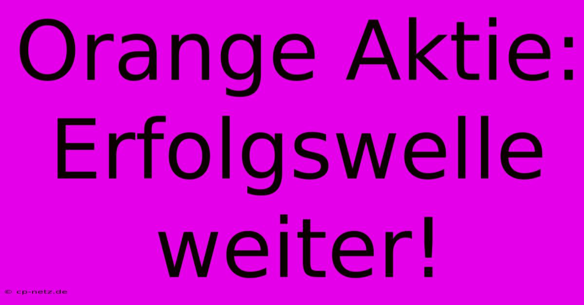 Orange Aktie: Erfolgswelle Weiter!