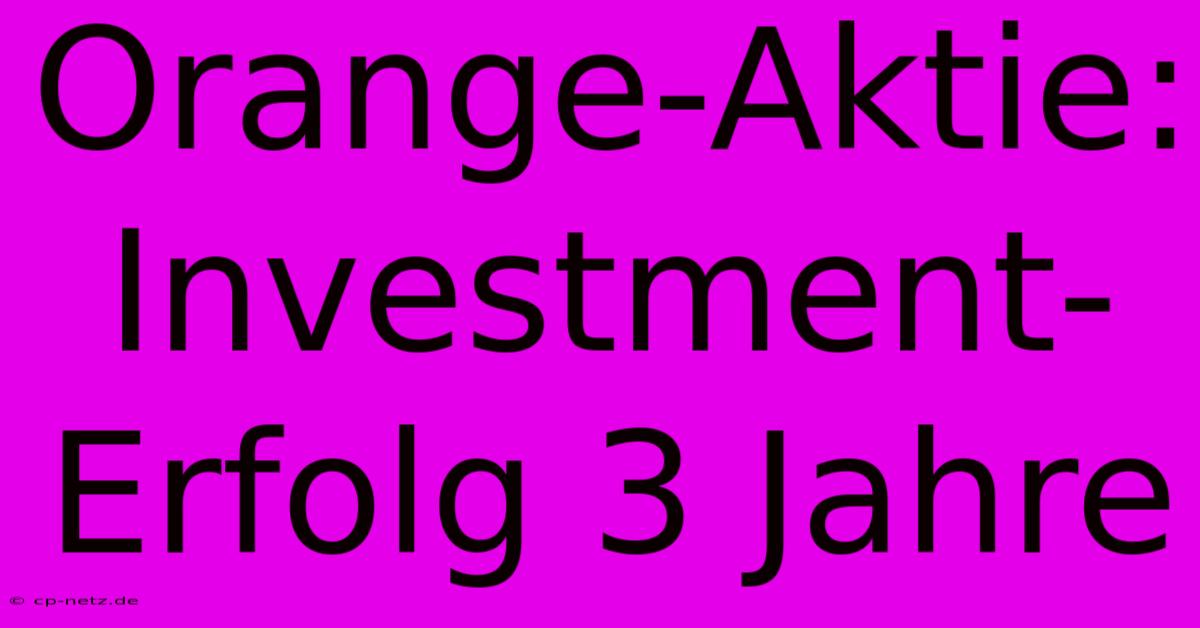 Orange-Aktie:  Investment-Erfolg 3 Jahre