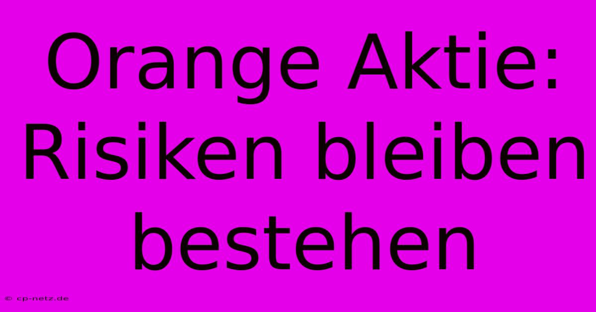 Orange Aktie: Risiken Bleiben Bestehen