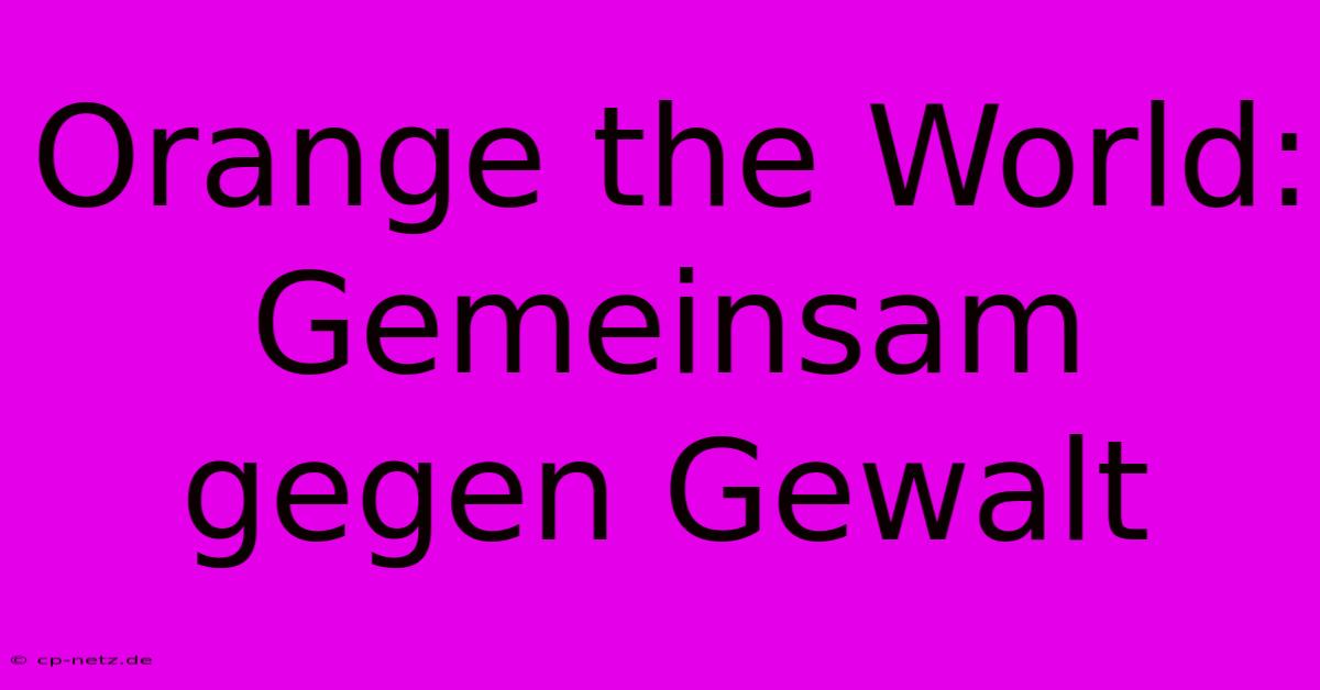 Orange The World:  Gemeinsam Gegen Gewalt