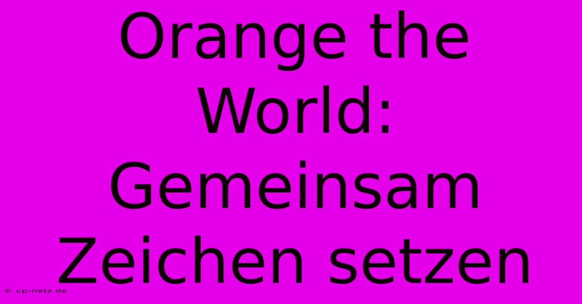 Orange The World: Gemeinsam Zeichen Setzen