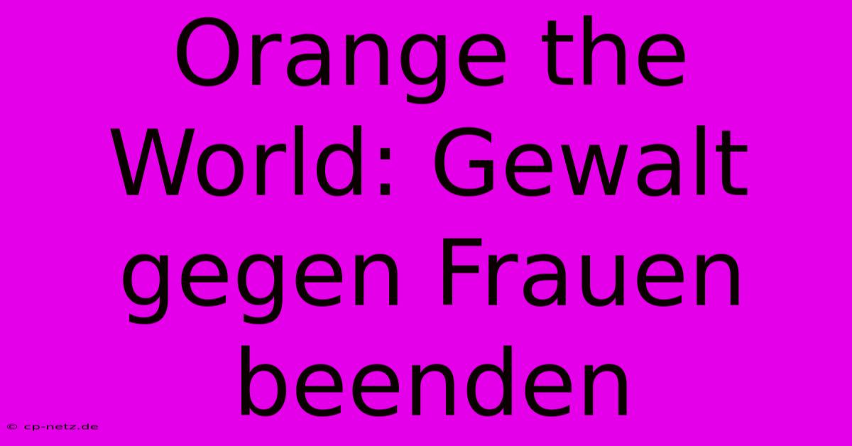 Orange The World: Gewalt Gegen Frauen Beenden