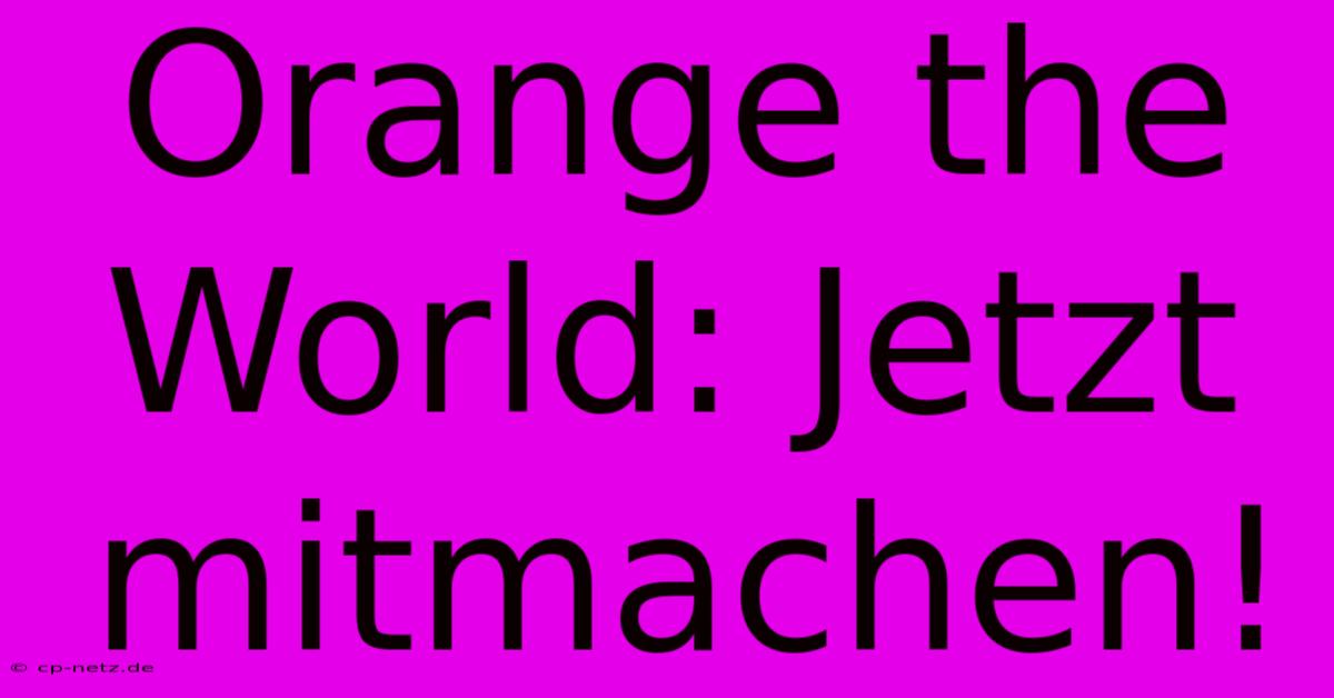 Orange The World: Jetzt Mitmachen!