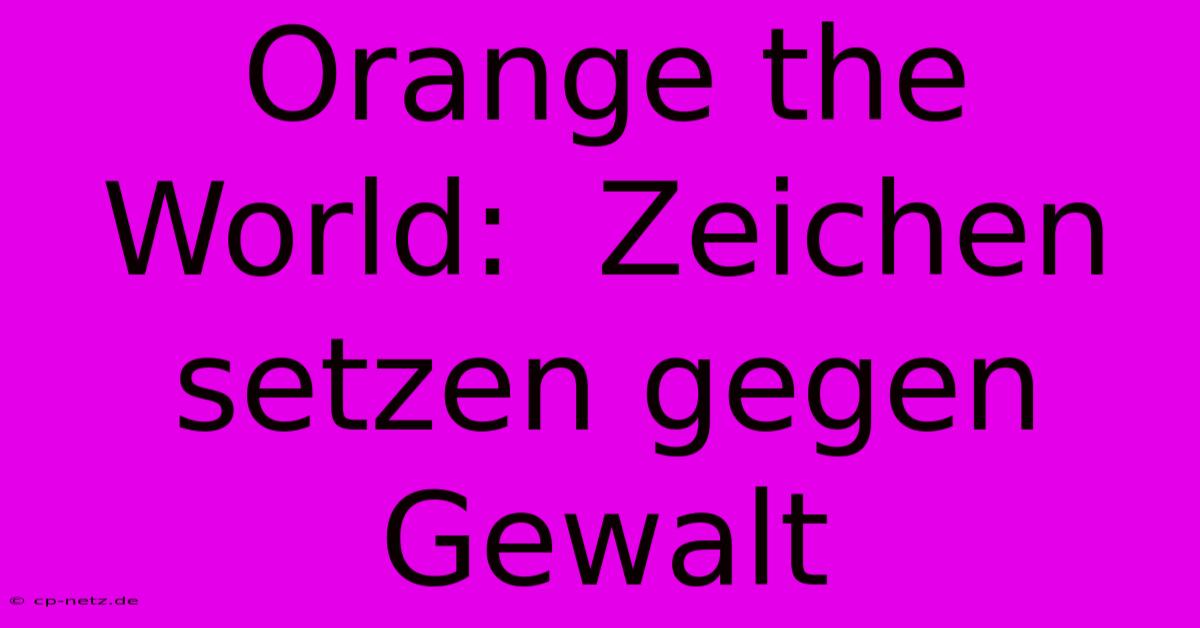 Orange The World:  Zeichen Setzen Gegen Gewalt