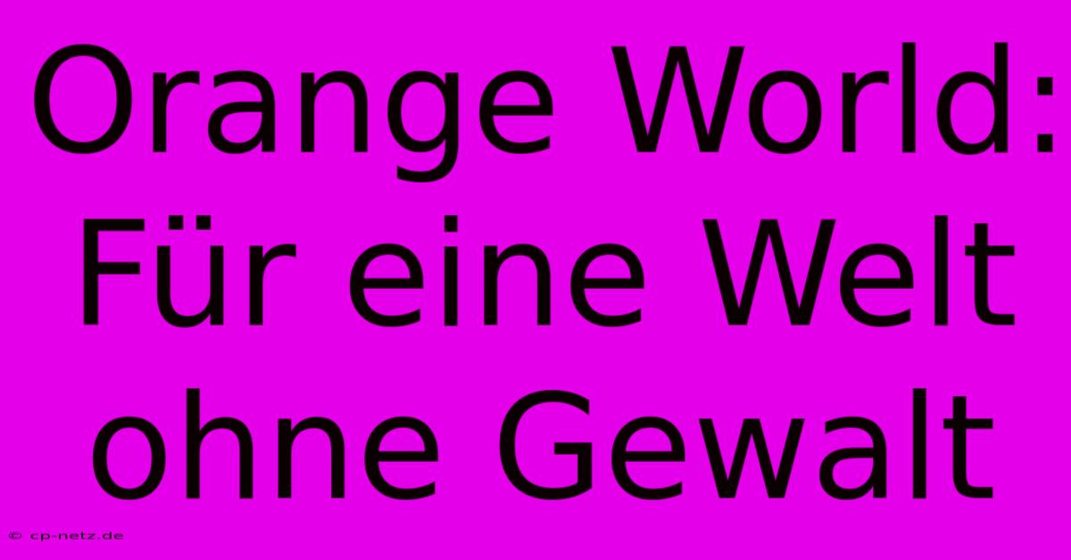 Orange World: Für Eine Welt Ohne Gewalt