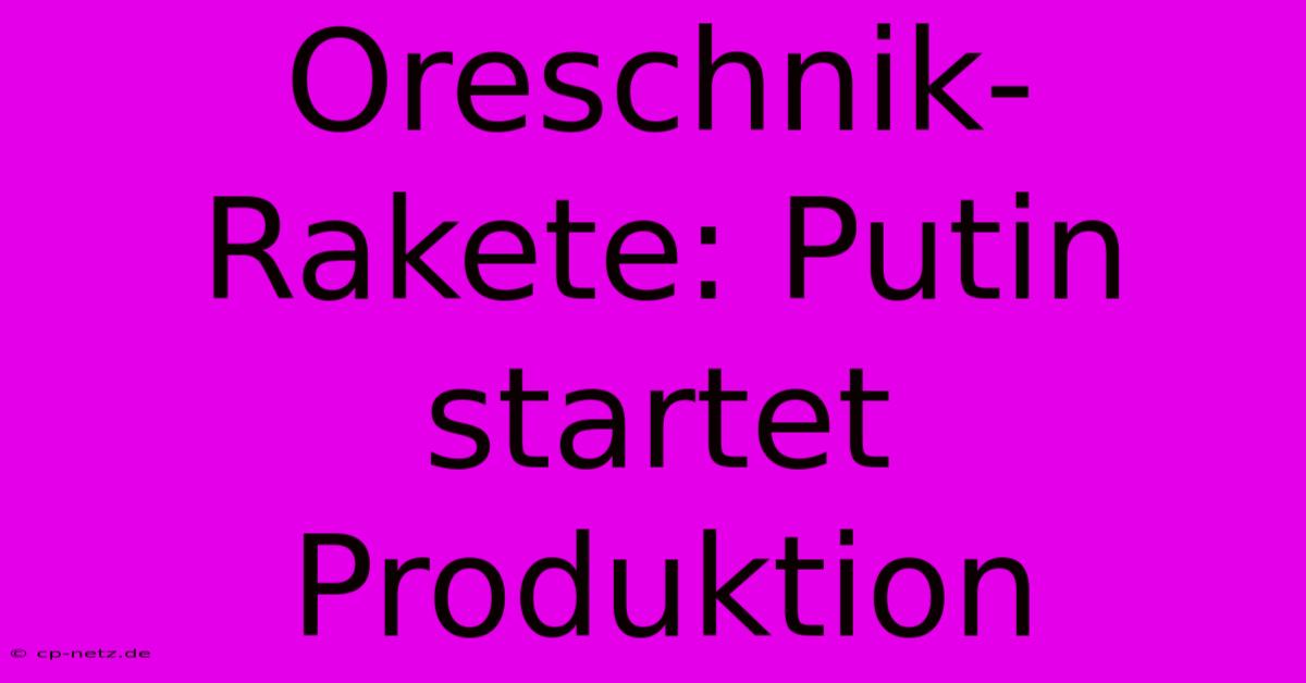 Oreschnik-Rakete: Putin Startet Produktion