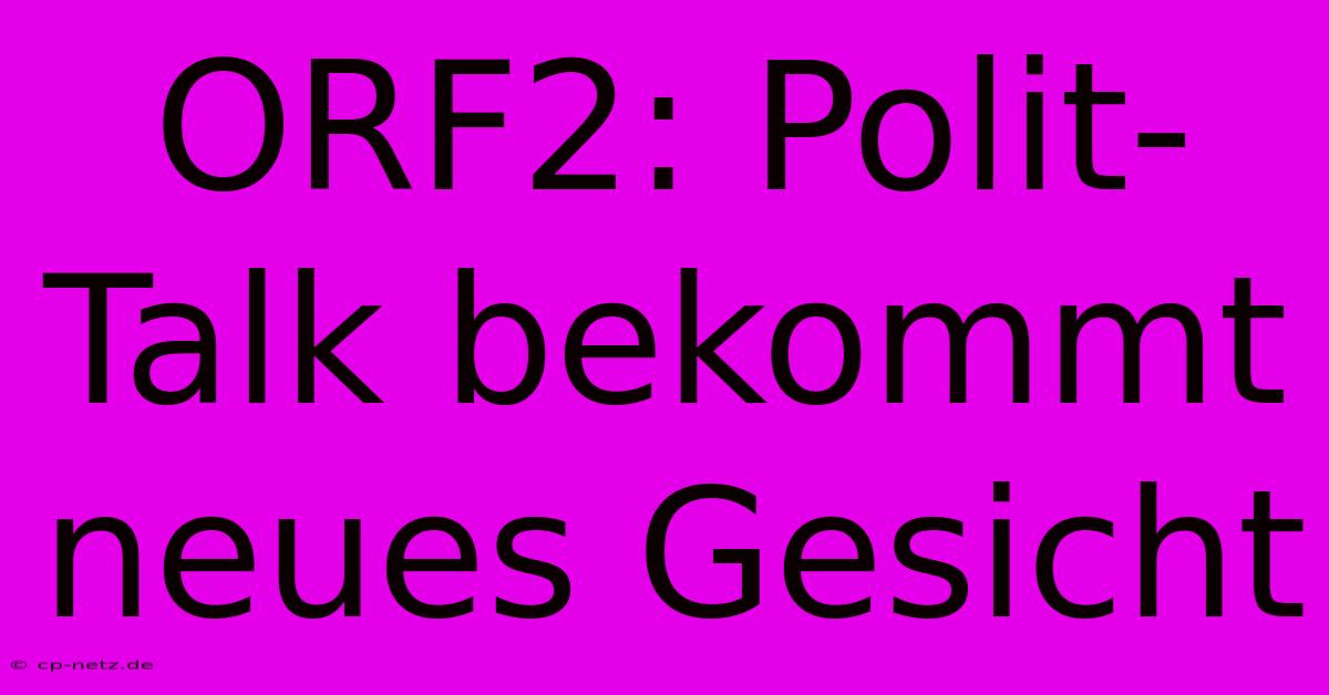 ORF2: Polit-Talk Bekommt Neues Gesicht