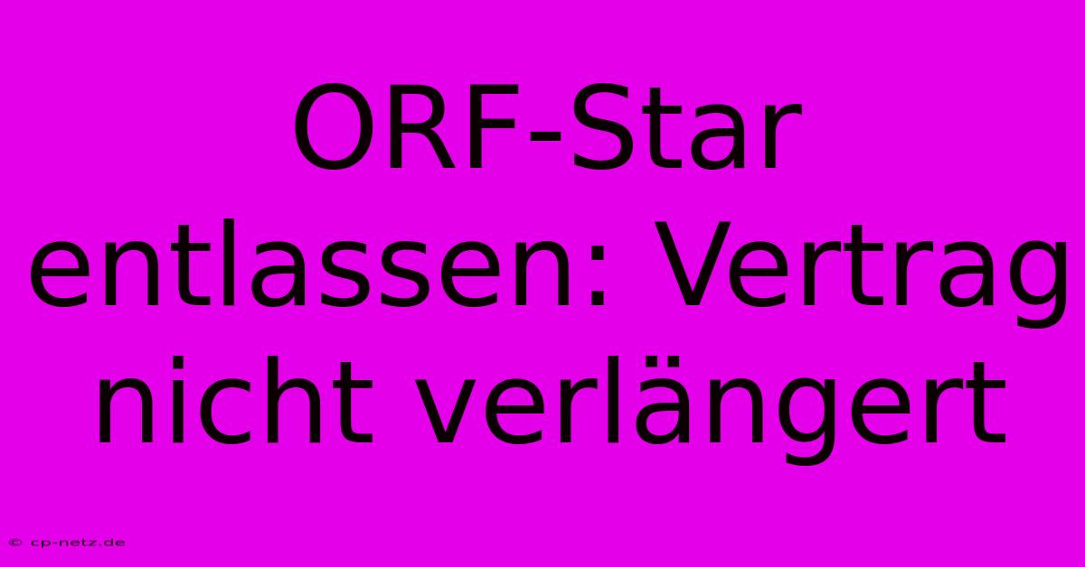 ORF-Star Entlassen: Vertrag Nicht Verlängert