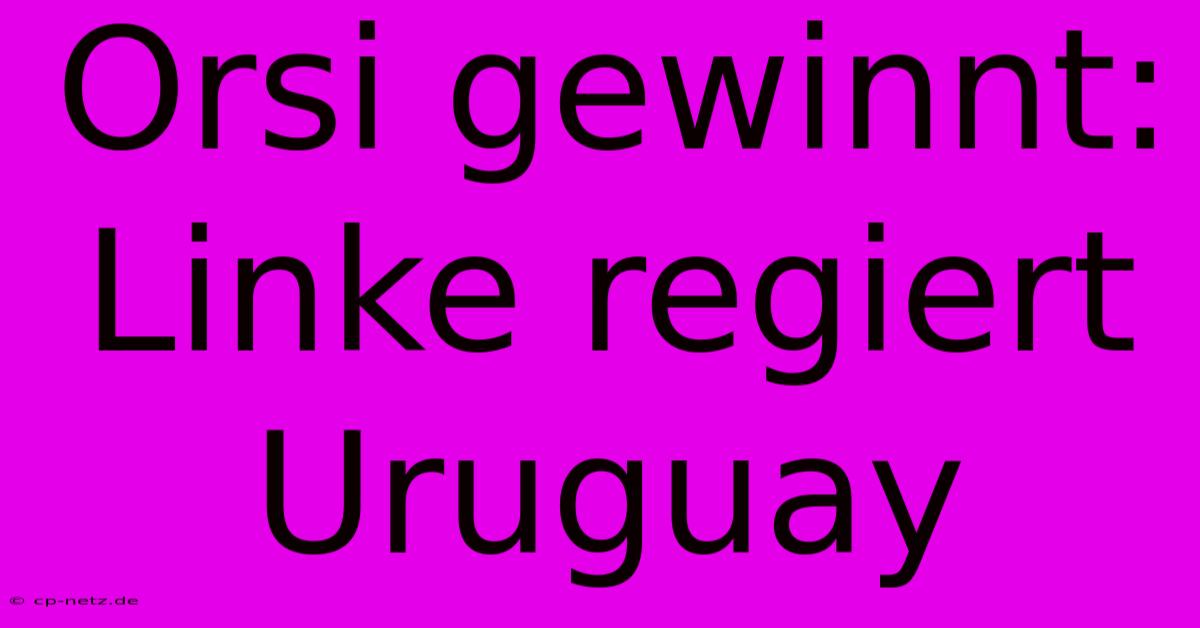 Orsi Gewinnt: Linke Regiert Uruguay