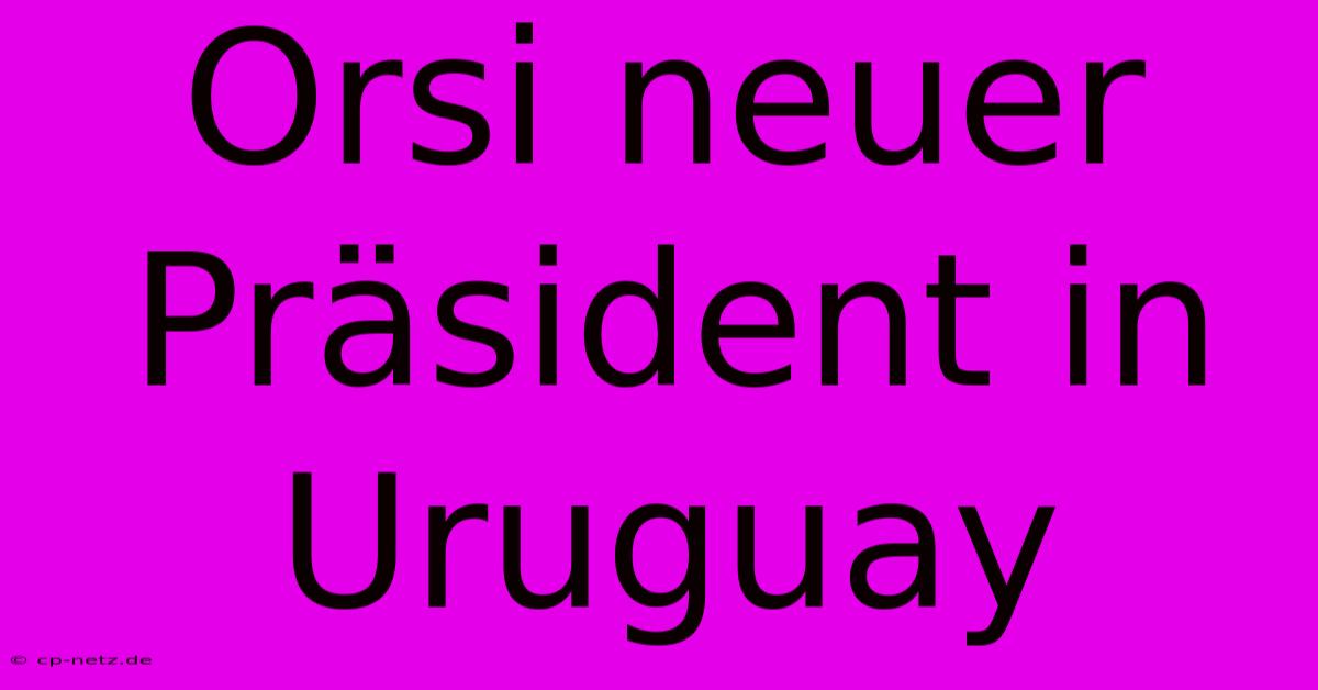 Orsi Neuer Präsident In Uruguay