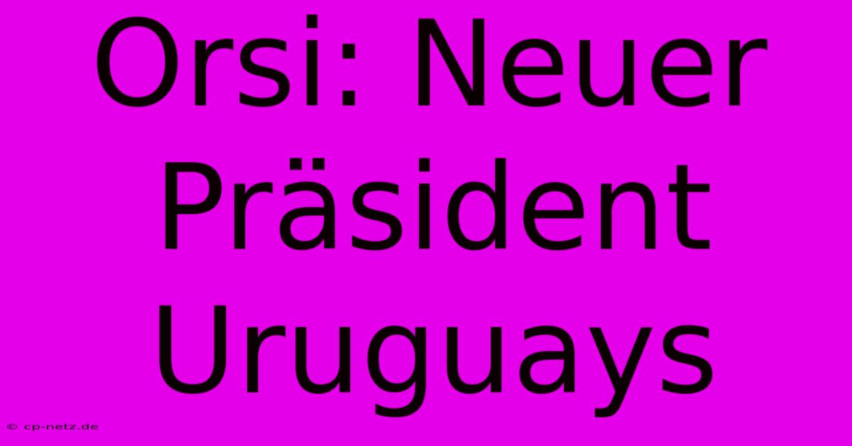 Orsi: Neuer Präsident Uruguays