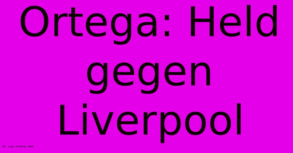 Ortega: Held Gegen Liverpool