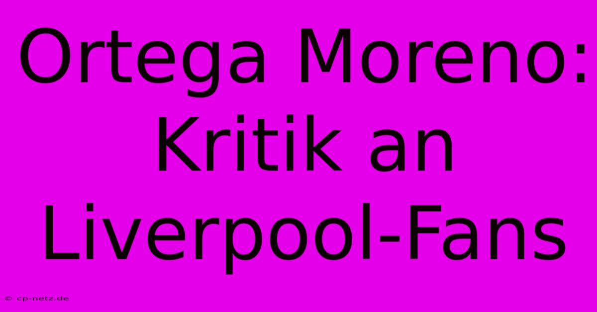 Ortega Moreno: Kritik An Liverpool-Fans