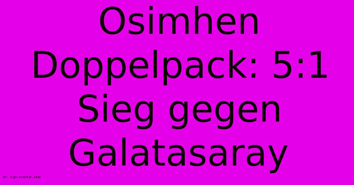 Osimhen Doppelpack: 5:1 Sieg Gegen Galatasaray