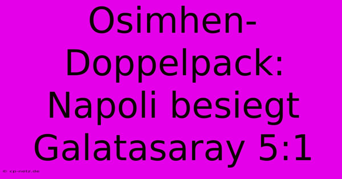 Osimhen-Doppelpack: Napoli Besiegt Galatasaray 5:1