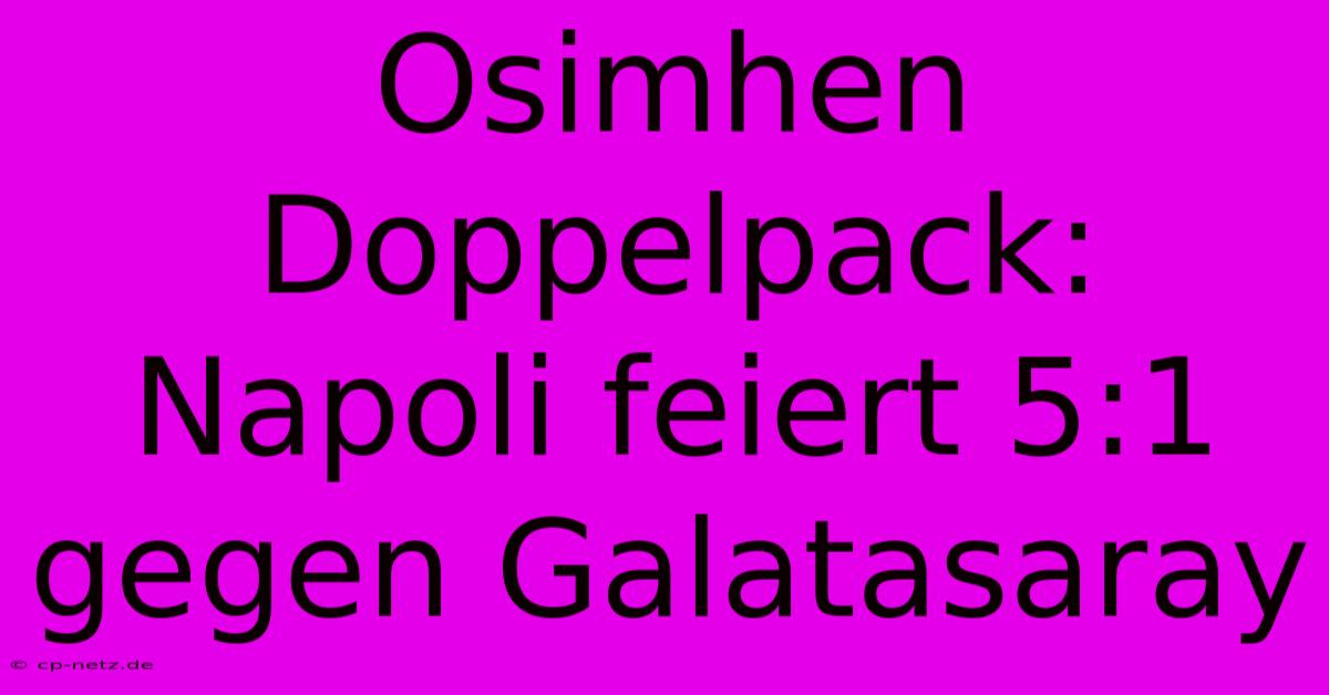 Osimhen Doppelpack: Napoli Feiert 5:1 Gegen Galatasaray