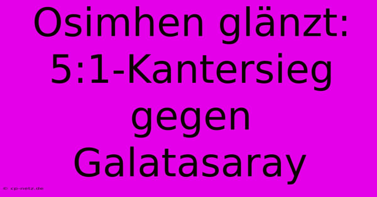 Osimhen Glänzt: 5:1-Kantersieg Gegen Galatasaray