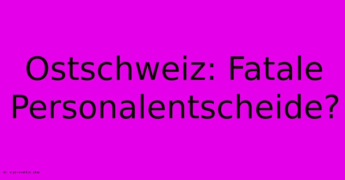 Ostschweiz: Fatale Personalentscheide?