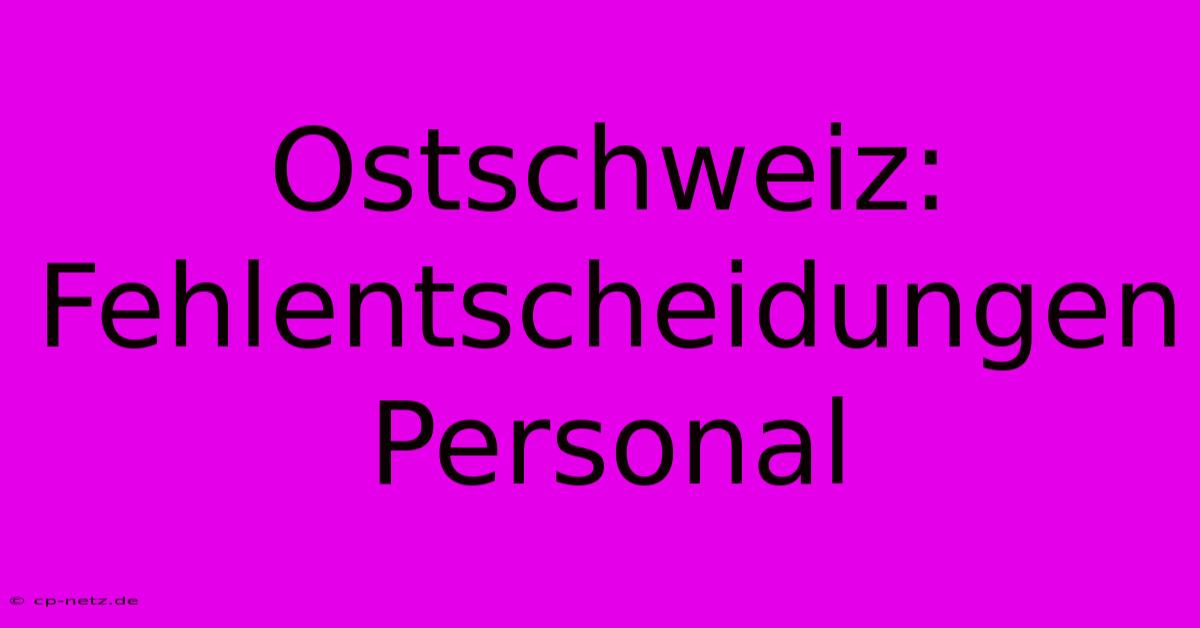 Ostschweiz: Fehlentscheidungen Personal