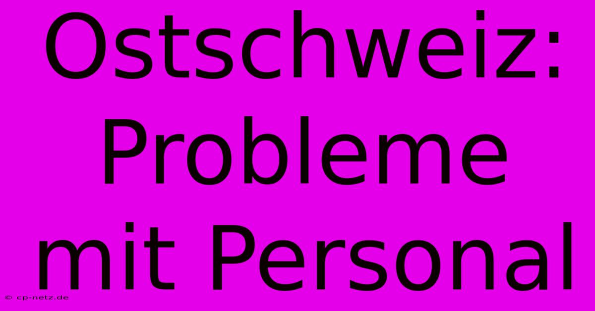 Ostschweiz: Probleme Mit Personal