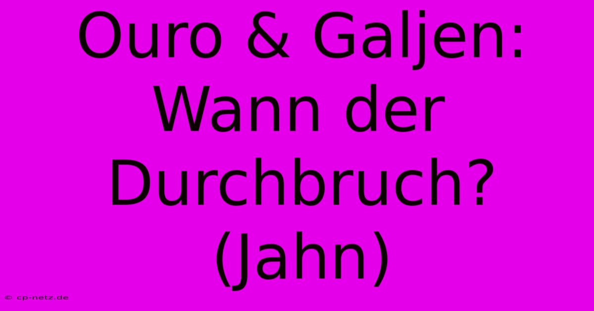 Ouro & Galjen: Wann Der Durchbruch? (Jahn)