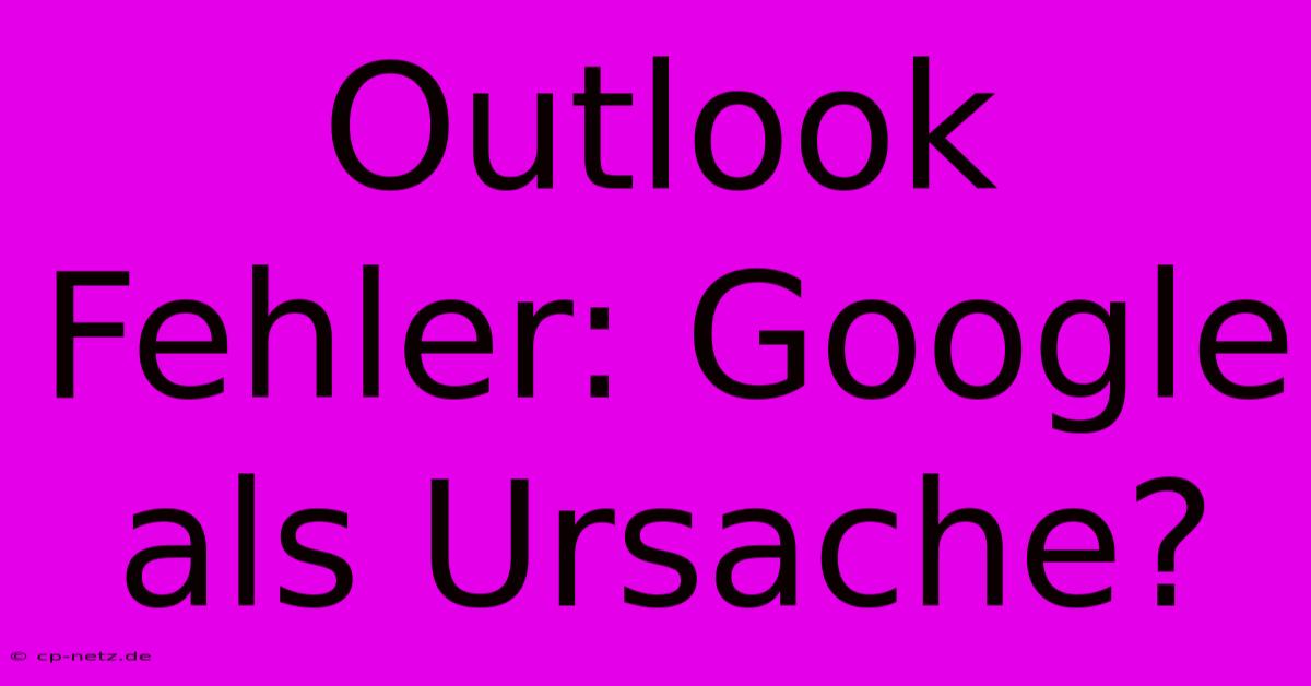 Outlook Fehler: Google Als Ursache?