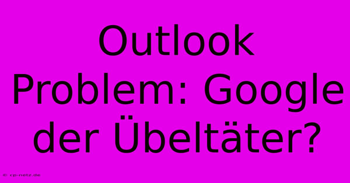 Outlook Problem: Google Der Übeltäter?