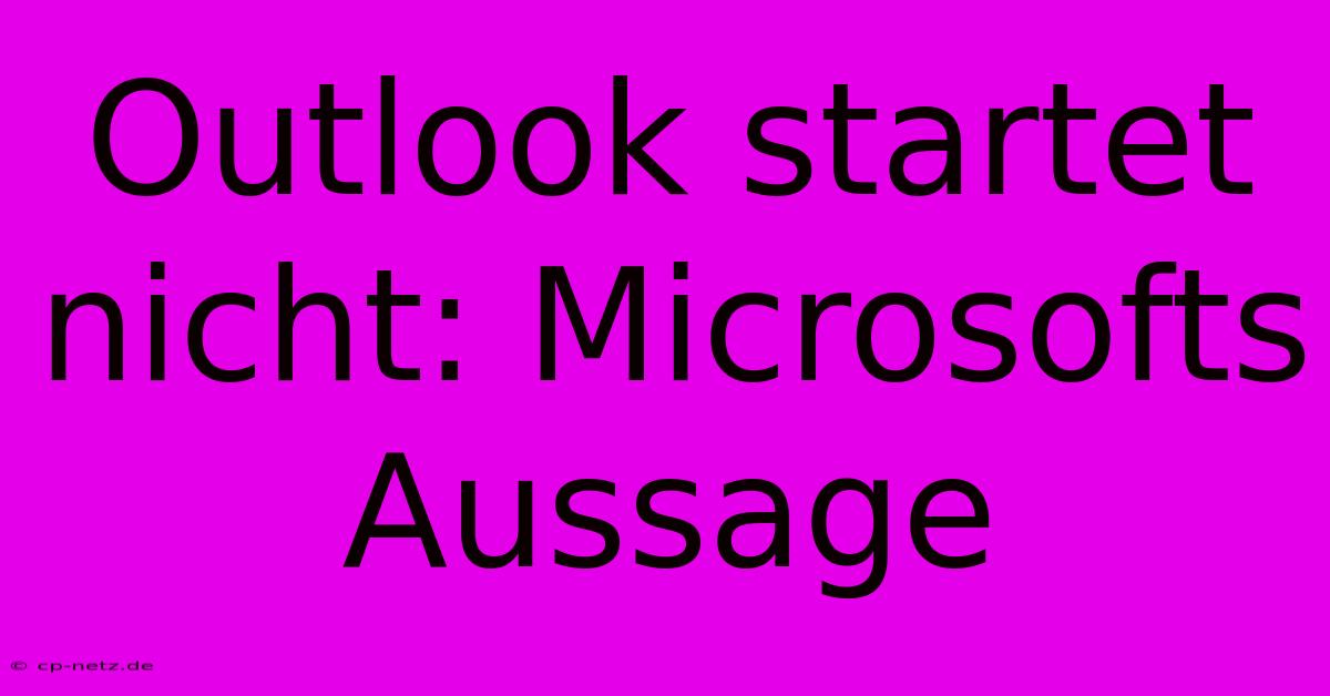 Outlook Startet Nicht: Microsofts Aussage