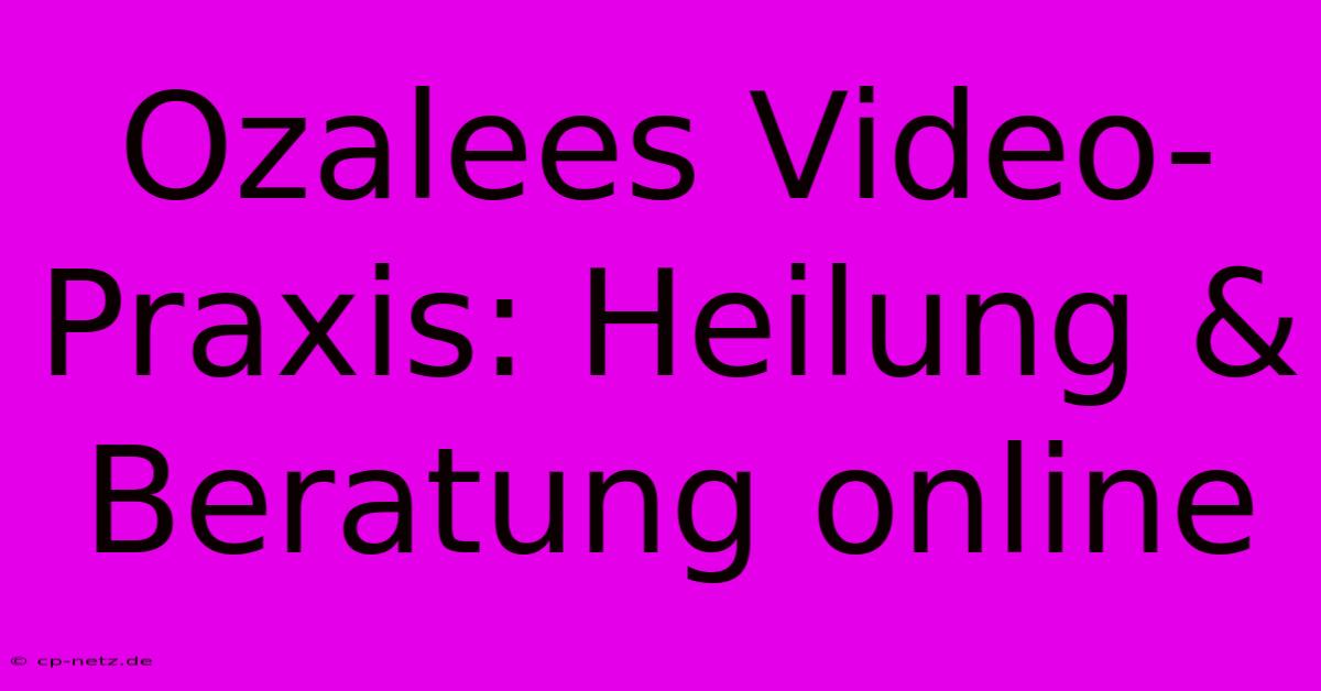 Ozalees Video-Praxis: Heilung & Beratung Online