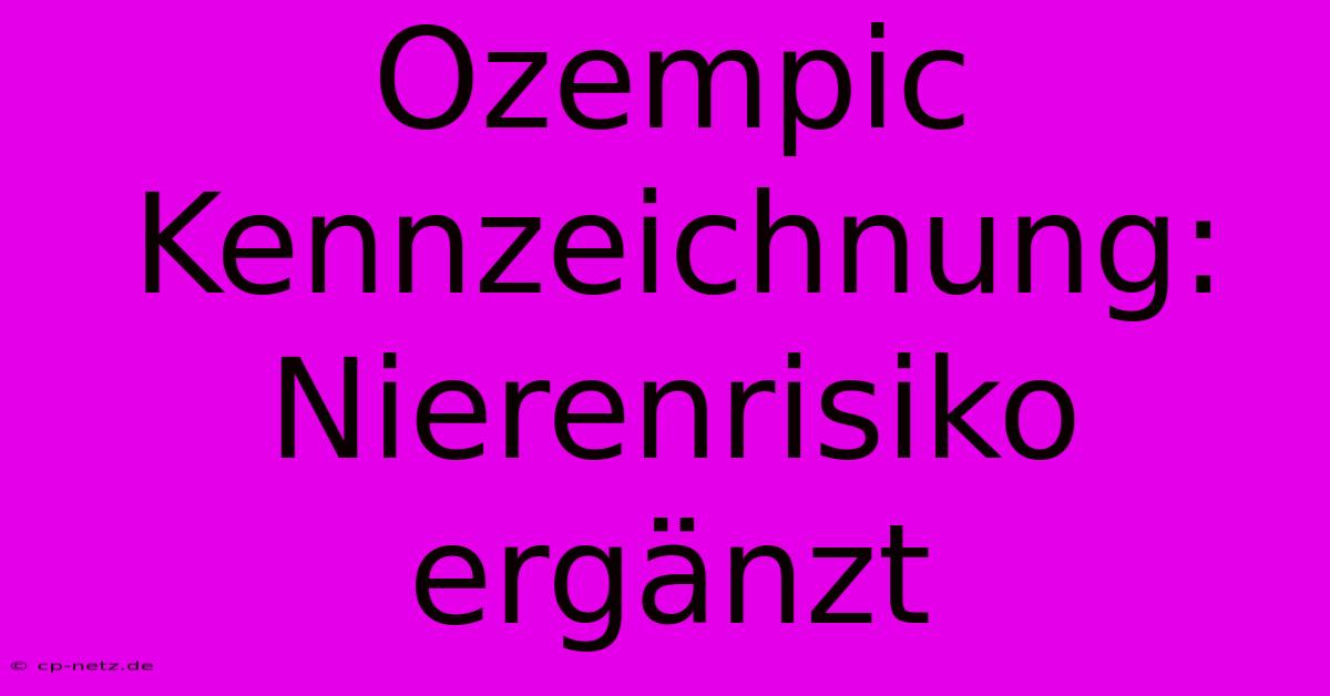 Ozempic Kennzeichnung: Nierenrisiko Ergänzt