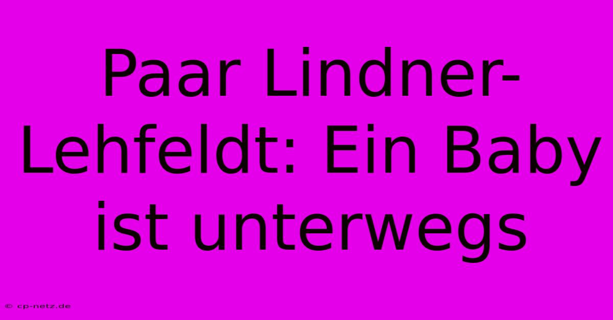 Paar Lindner-Lehfeldt: Ein Baby Ist Unterwegs