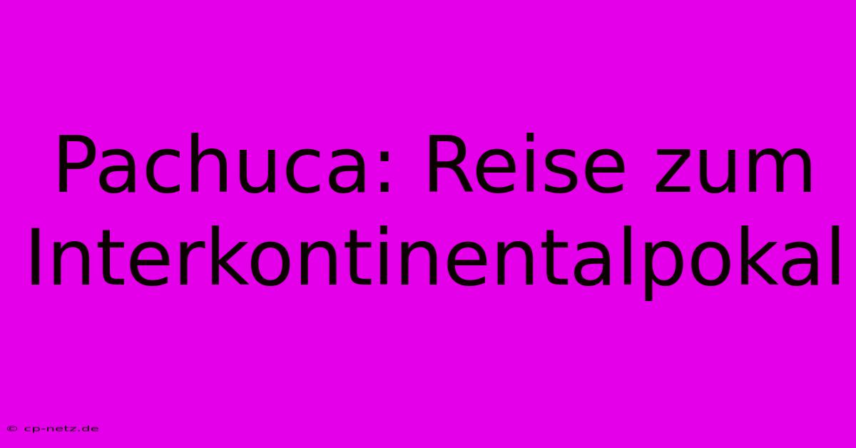 Pachuca: Reise Zum Interkontinentalpokal