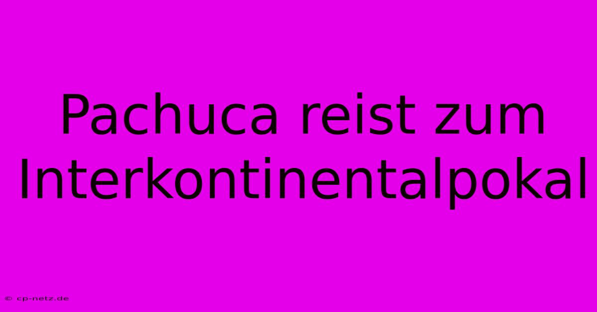 Pachuca Reist Zum Interkontinentalpokal