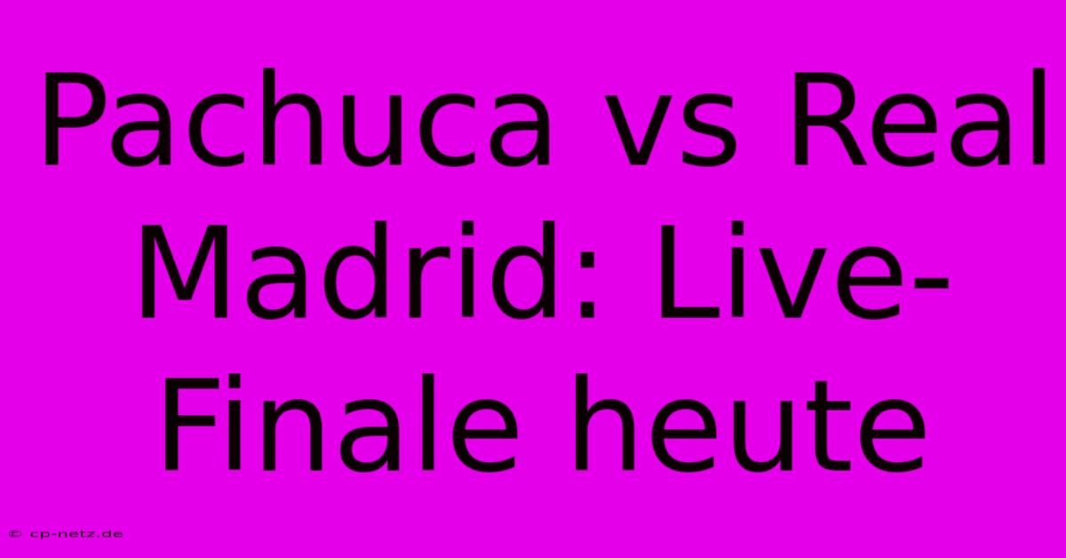 Pachuca Vs Real Madrid: Live-Finale Heute