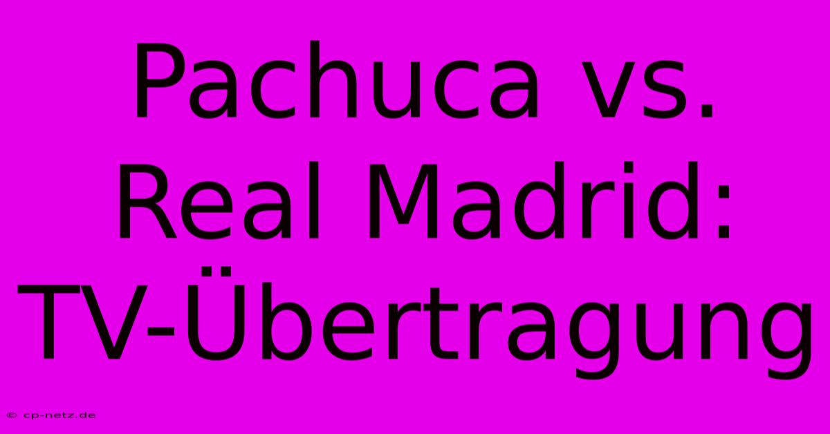 Pachuca Vs. Real Madrid: TV-Übertragung