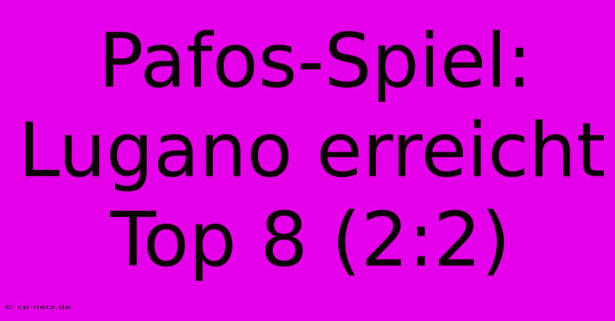 Pafos-Spiel: Lugano Erreicht Top 8 (2:2)