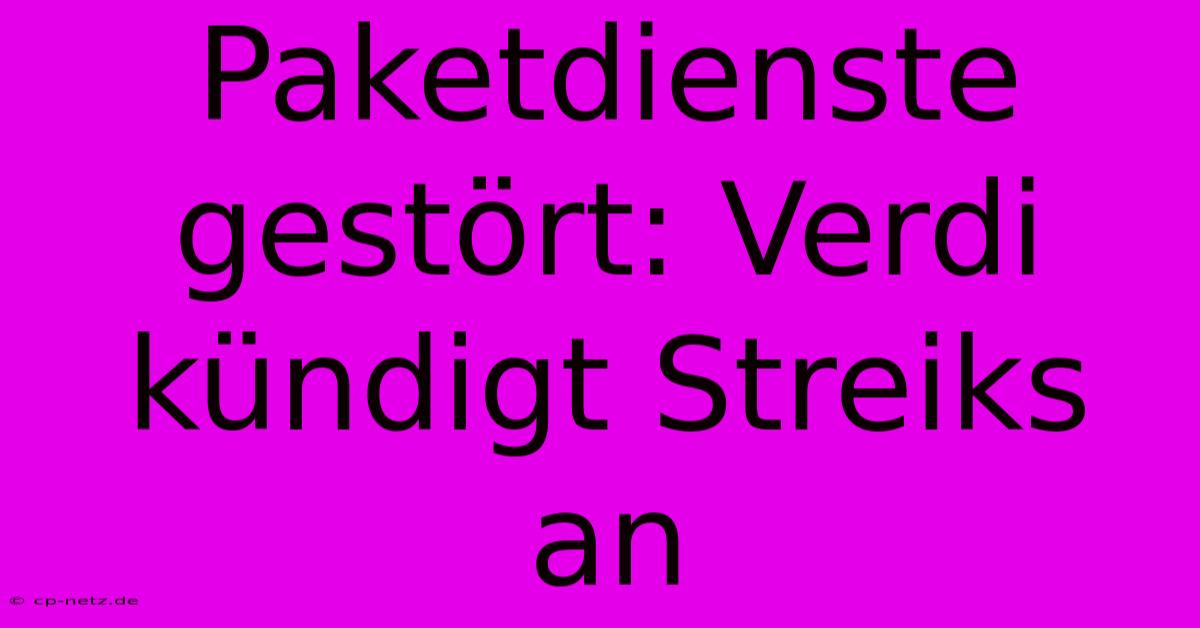 Paketdienste Gestört: Verdi Kündigt Streiks An