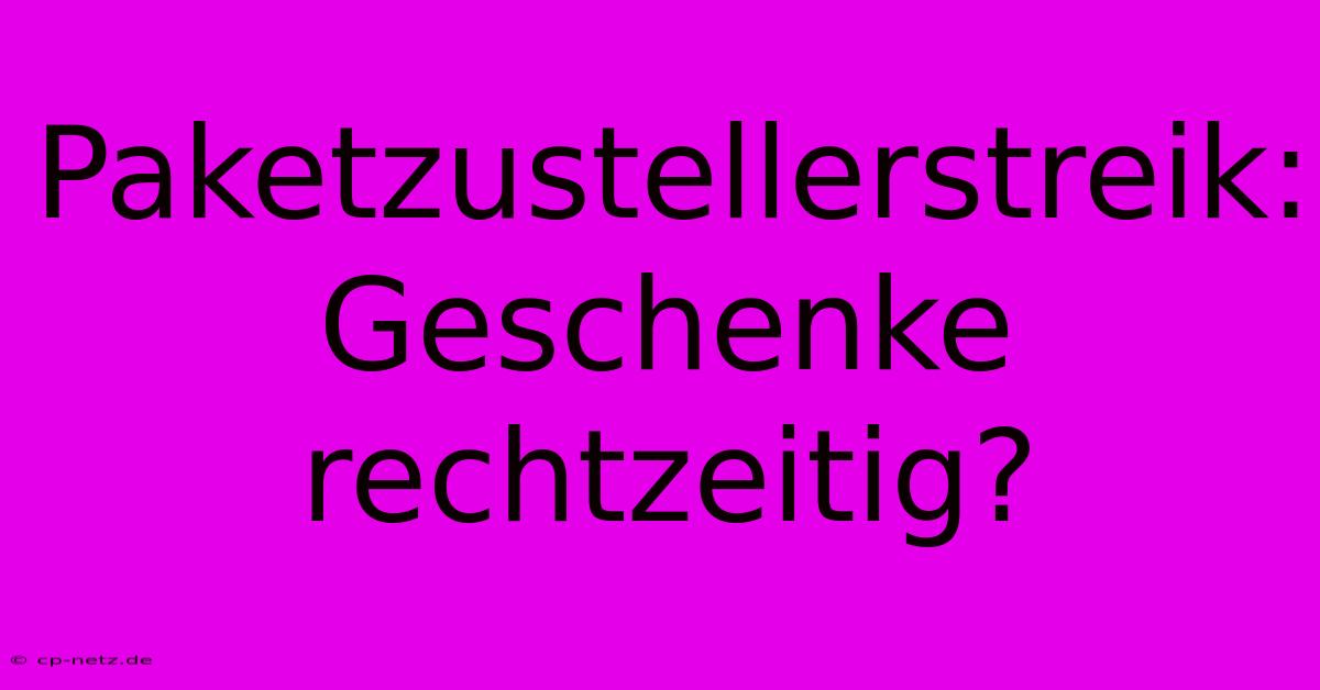 Paketzustellerstreik: Geschenke Rechtzeitig?