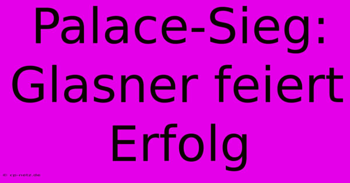 Palace-Sieg: Glasner Feiert Erfolg