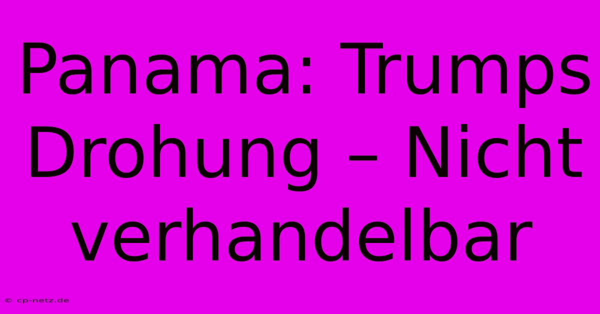 Panama: Trumps Drohung – Nicht Verhandelbar