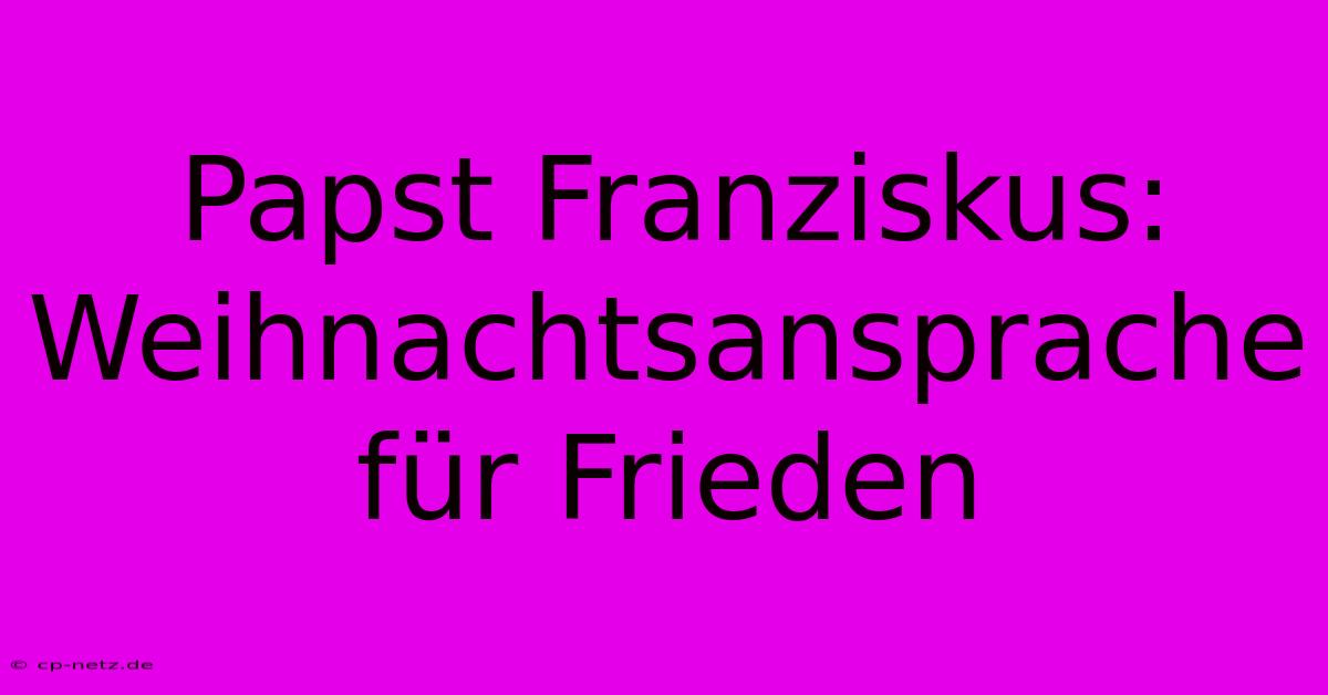 Papst Franziskus: Weihnachtsansprache Für Frieden