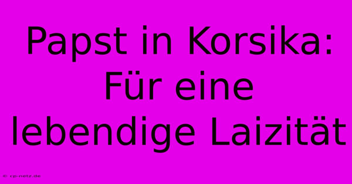 Papst In Korsika:  Für Eine Lebendige Laizität