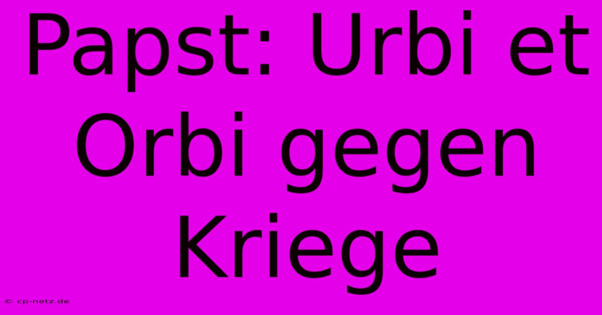 Papst: Urbi Et Orbi Gegen Kriege