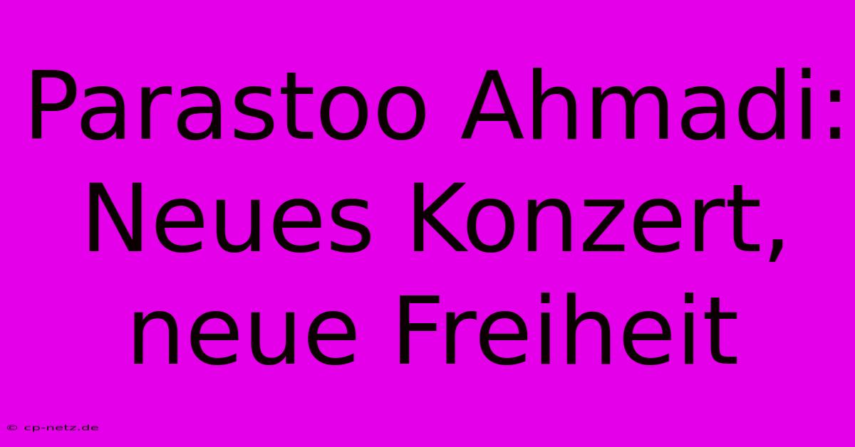 Parastoo Ahmadi:  Neues Konzert, Neue Freiheit